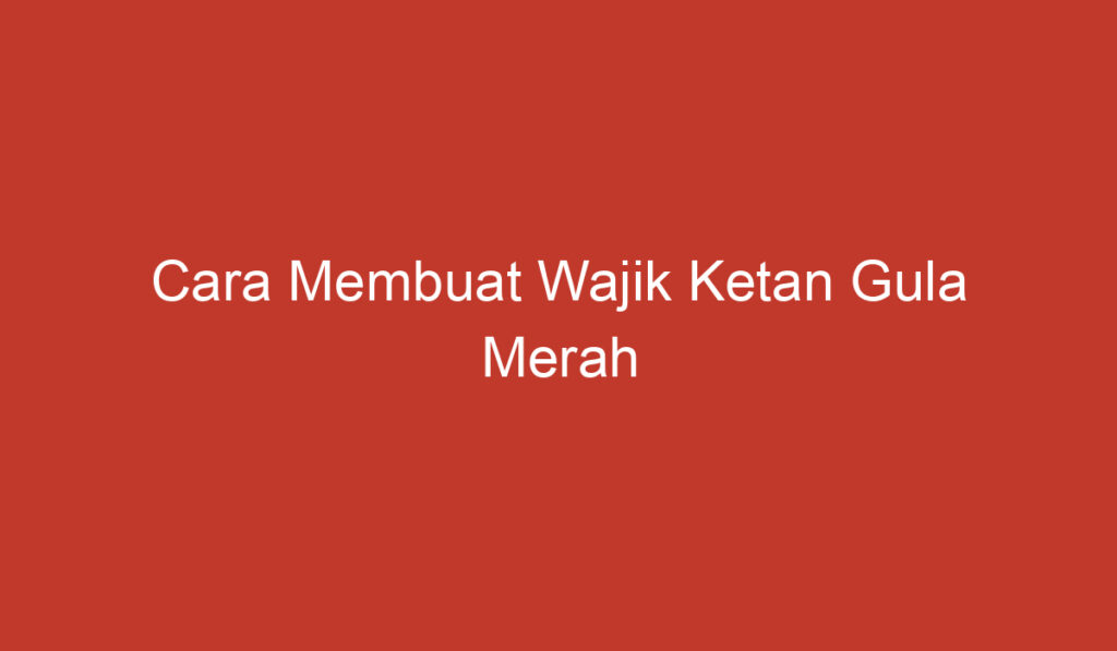 Cara Membuat Wajik Ketan Gula Merah