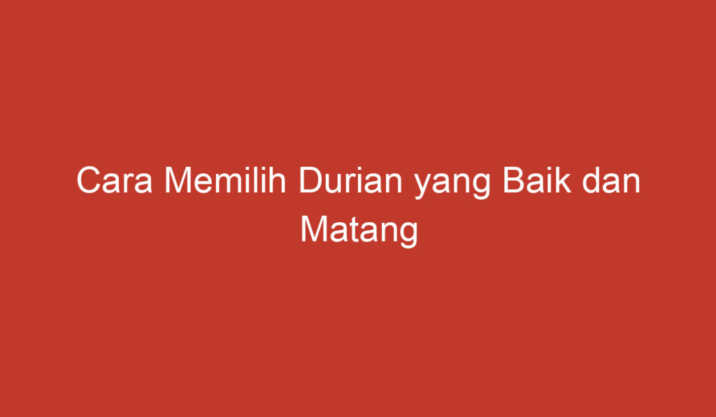 Cara Memilih Durian yang Baik dan Matang