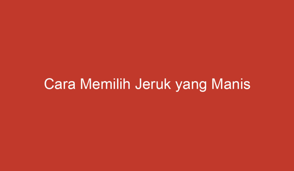 Cara Memilih Jeruk yang Manis