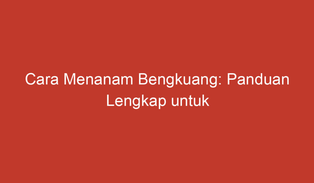 Cara Menanam Bengkuang: Panduan Lengkap untuk Pemula