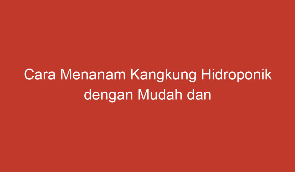 Cara Menanam Kangkung Hidroponik dengan Mudah dan Efektif