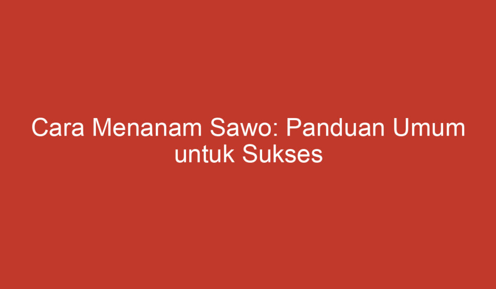 Cara Menanam Sawo: Panduan Umum untuk Sukses Menanam Pohon Sawo