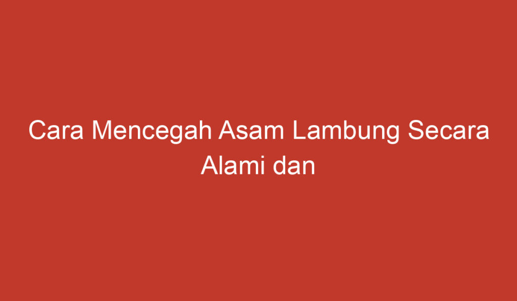 Cara Mencegah Asam Lambung Secara Alami dan Efektif