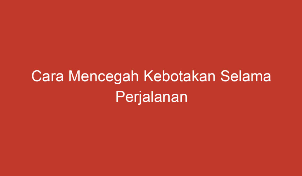 Cara Mencegah Kebotakan Selama Perjalanan