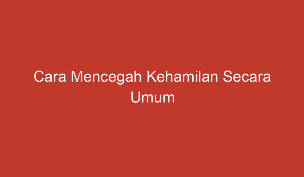 Cara Mencegah Kehamilan Secara Umum