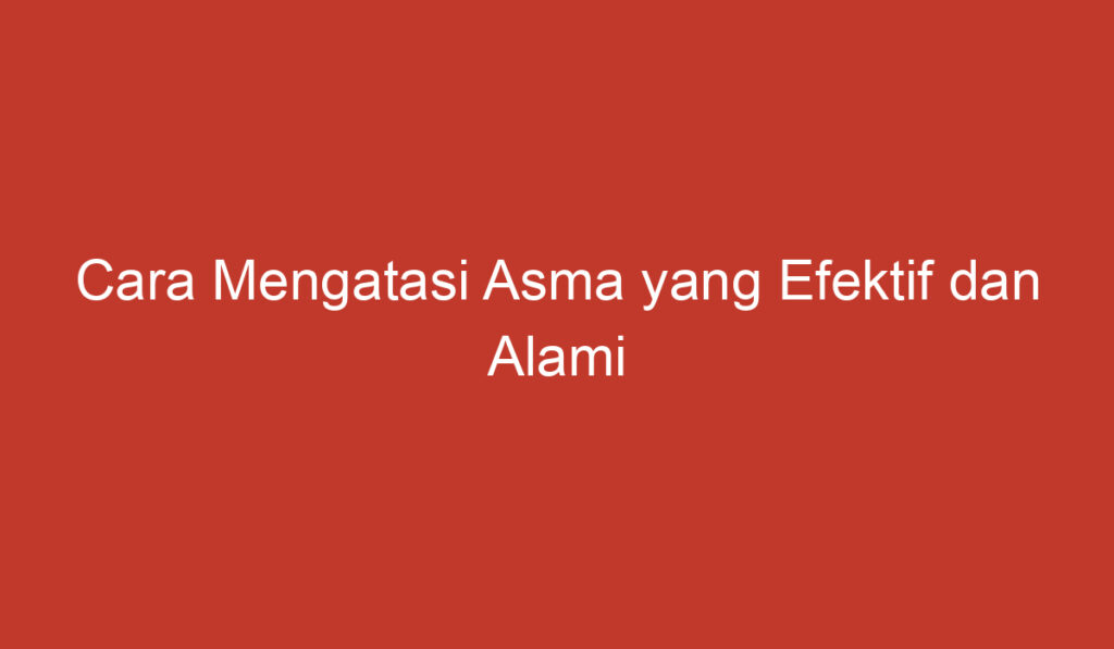 Cara Mengatasi Asma yang Efektif dan Alami