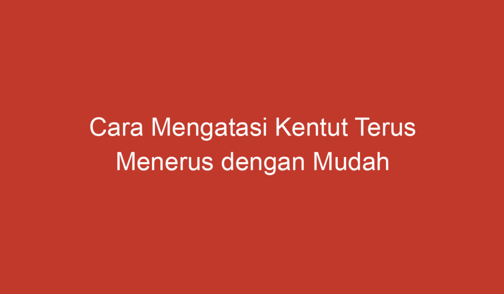 Cara Mengatasi Kentut Terus Menerus dengan Mudah