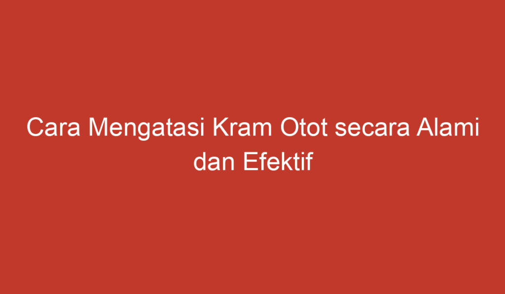 Cara Mengatasi Kram Otot secara Alami dan Efektif