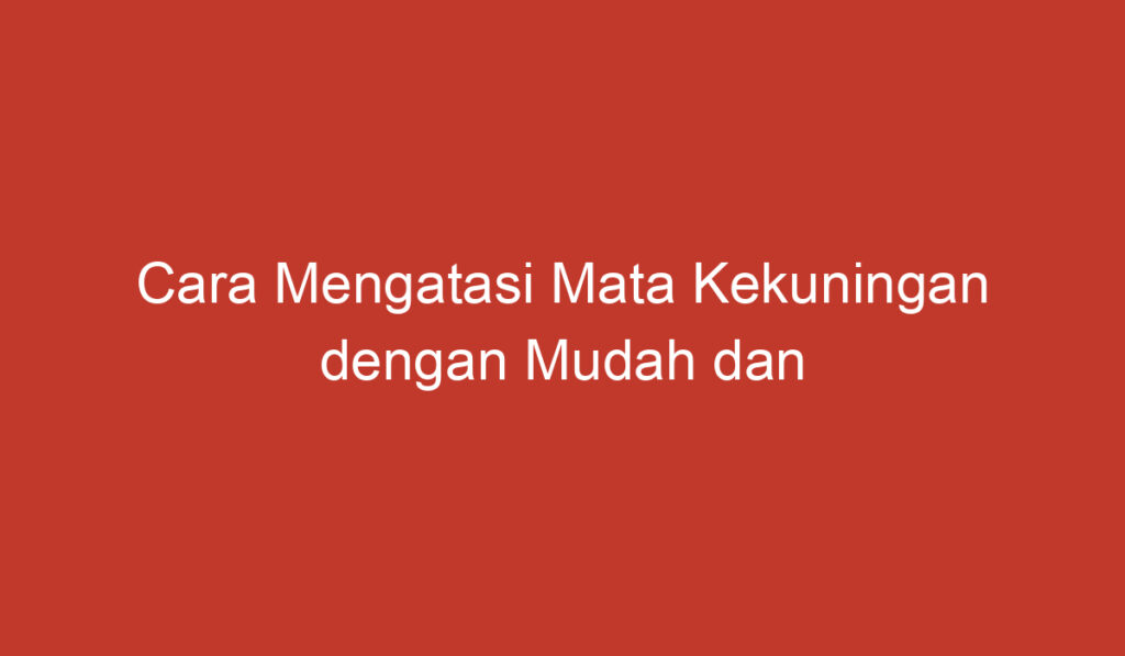 Cara Mengatasi Mata Kekuningan dengan Mudah dan Alami