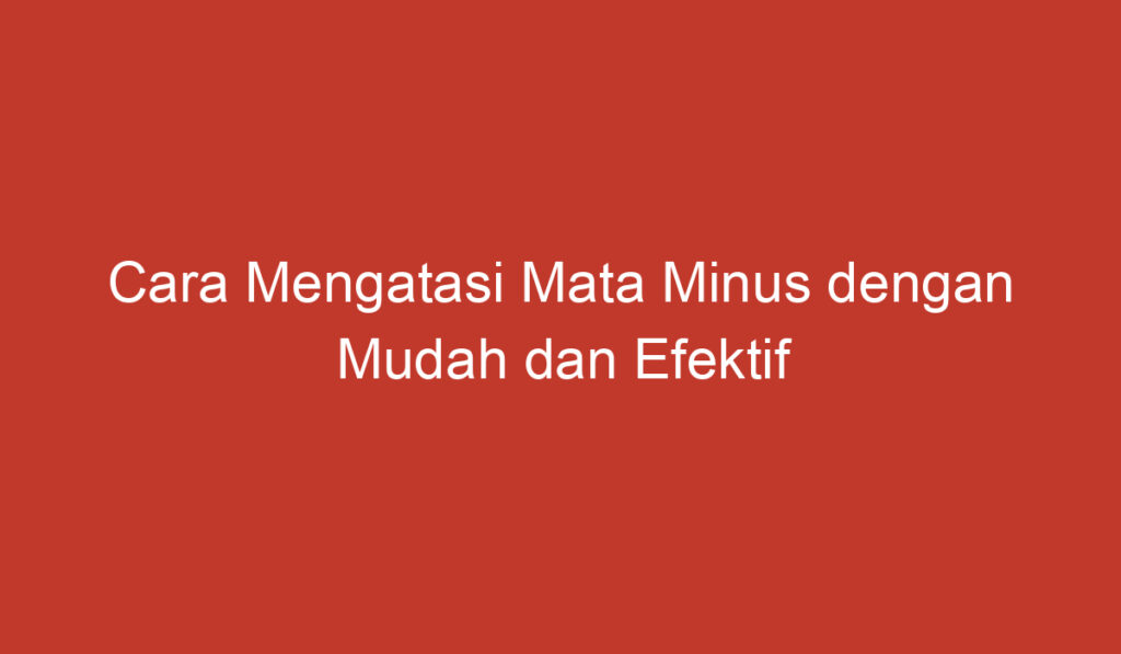 Cara Mengatasi Mata Minus dengan Mudah dan Efektif