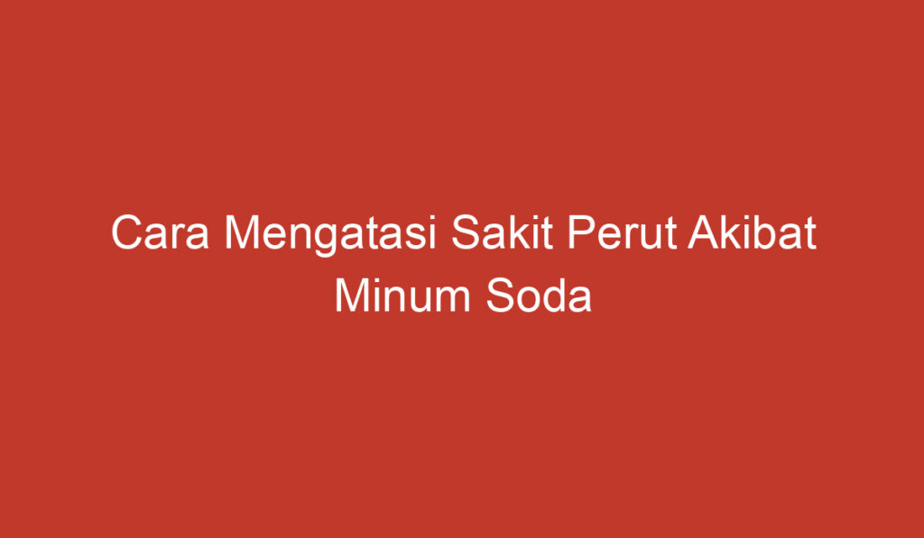 Cara Mengatasi Sakit Perut Akibat Minum Soda