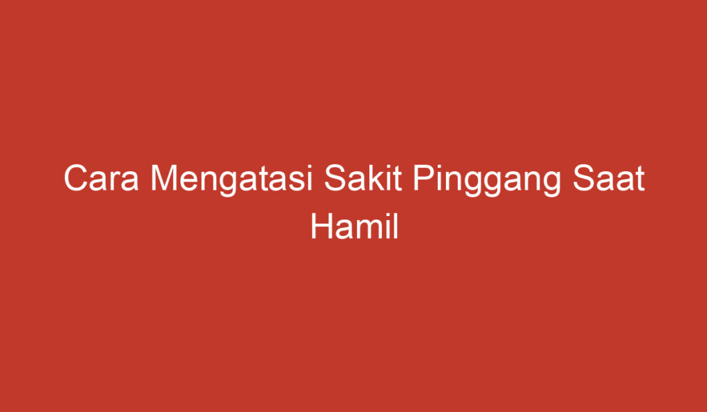 Cara Mengatasi Sakit Pinggang Saat Hamil