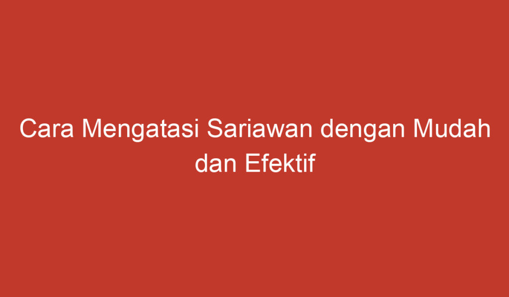 Cara Mengatasi Sariawan dengan Mudah dan Efektif