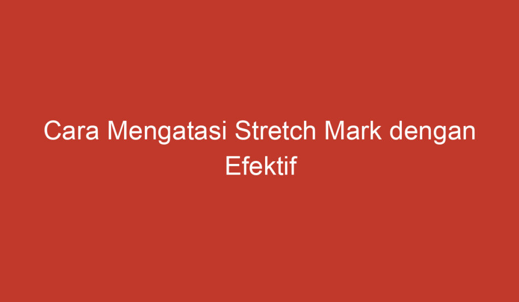 Cara Mengatasi Stretch Mark dengan Efektif