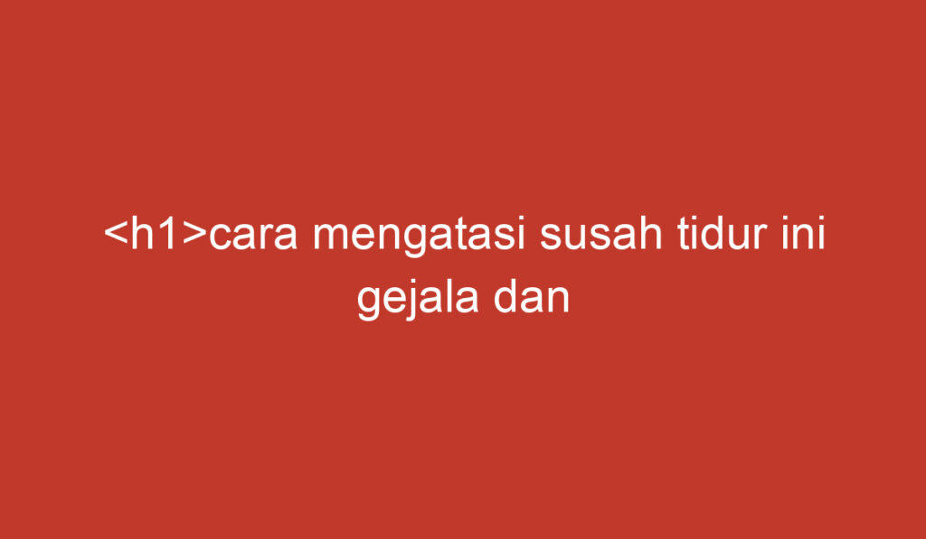 cara mengatasi susah tidur ini gejala dan solusinya</h1