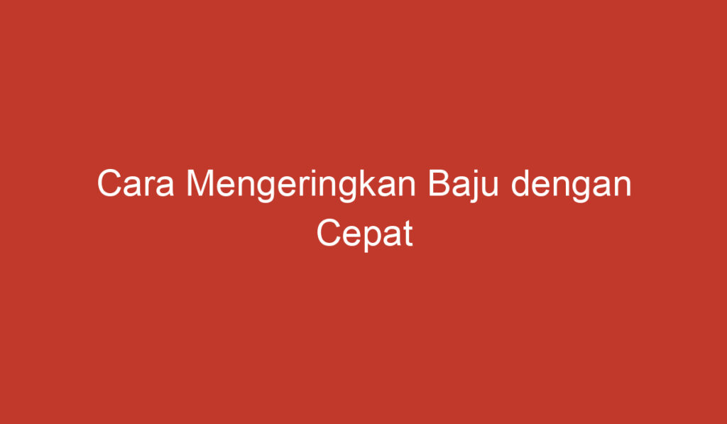 Cara Mengeringkan Baju dengan Cepat