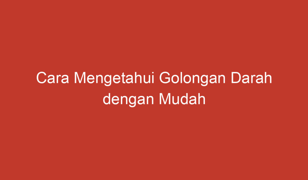 Cara Mengetahui Golongan Darah dengan Mudah