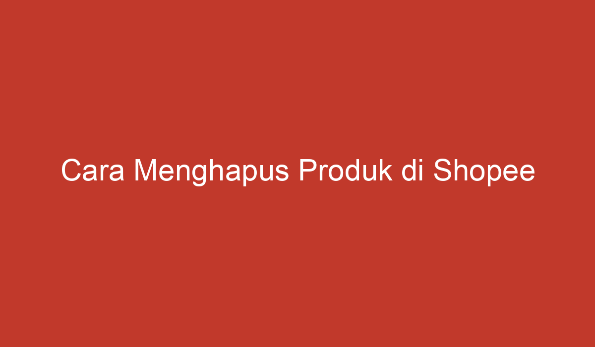 Cara Menghapus Produk di Shopee