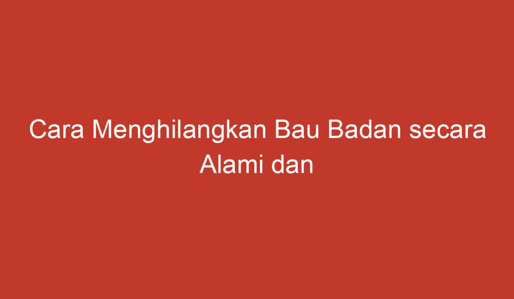 Cara Menghilangkan Bau Badan secara Alami dan Efektif