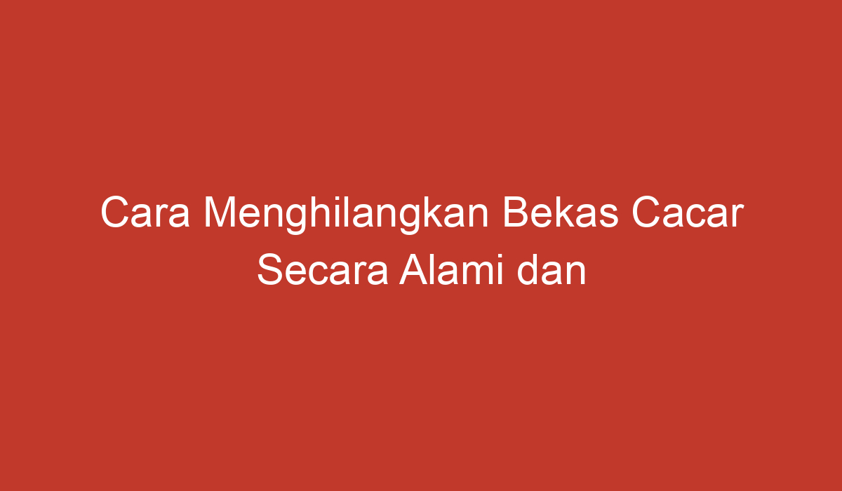 Cara Menghilangkan Bekas Cacar Secara Alami Dan Aman