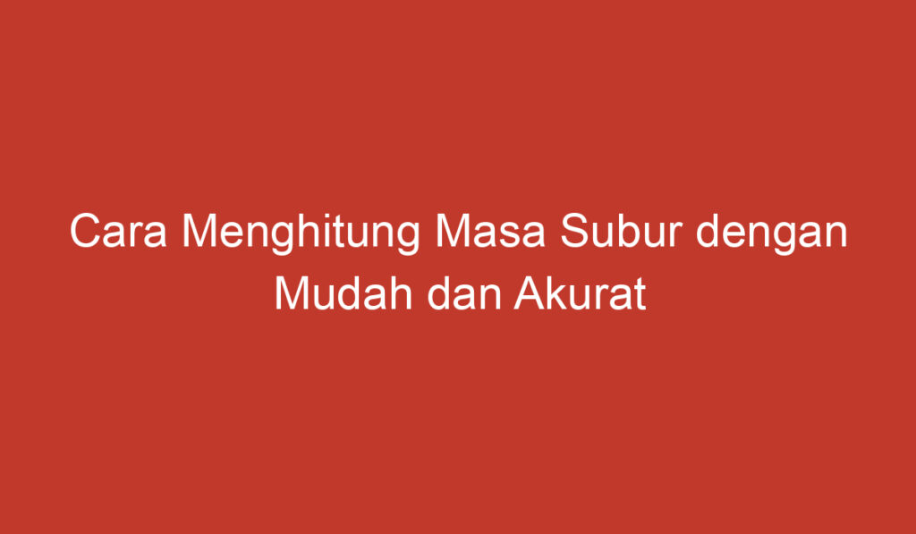 Cara Menghitung Masa Subur dengan Mudah dan Akurat