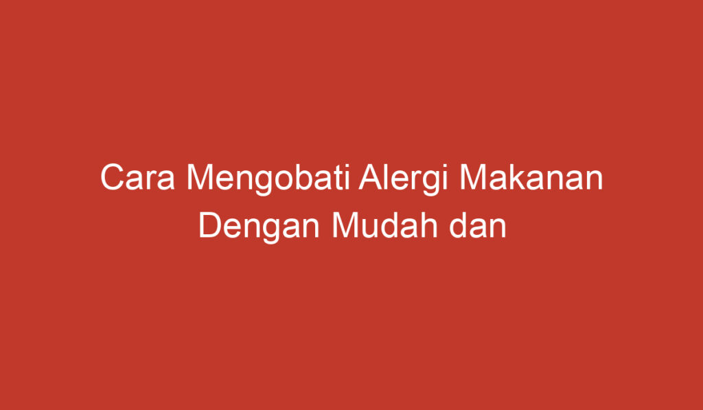 Cara Mengobati Alergi Makanan Dengan Mudah dan Efektif