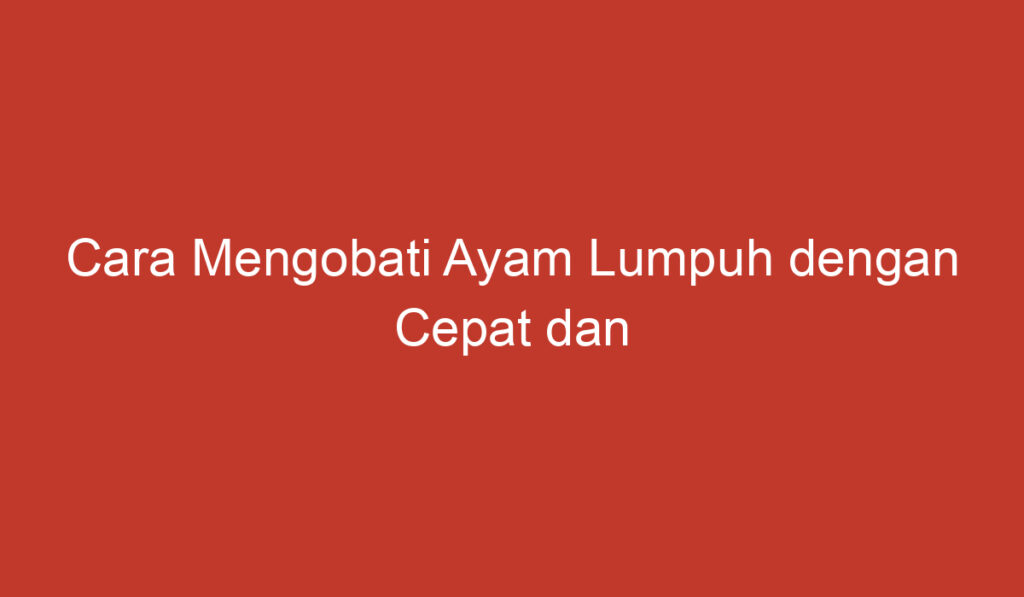 Cara Mengobati Ayam Lumpuh dengan Cepat dan Efektif