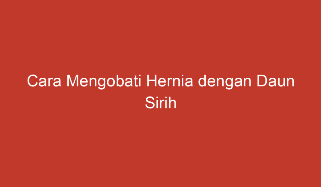 Cara Mengobati Hernia dengan Daun Sirih