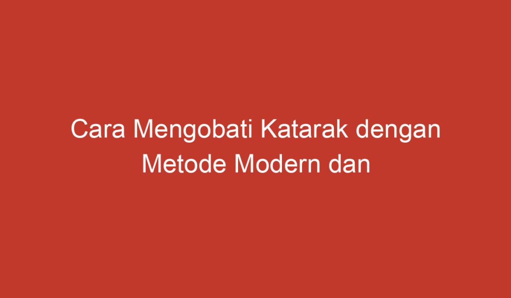 Cara Mengobati Katarak dengan Metode Modern dan Tradisional