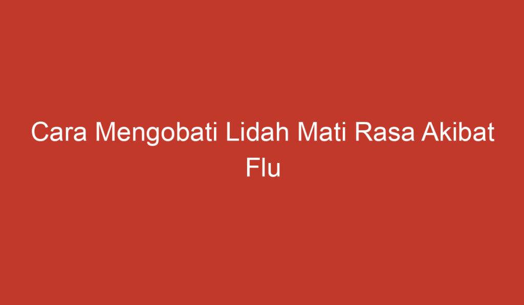 Cara Mengobati Lidah Mati Rasa Akibat Flu