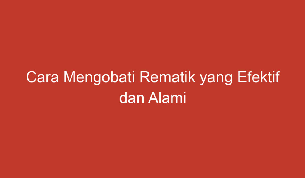 Cara Mengobati Rematik yang Efektif dan Alami