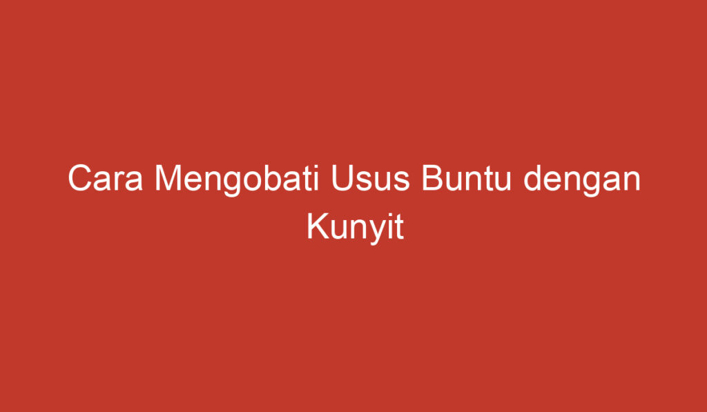 Cara Mengobati Usus Buntu dengan Kunyit