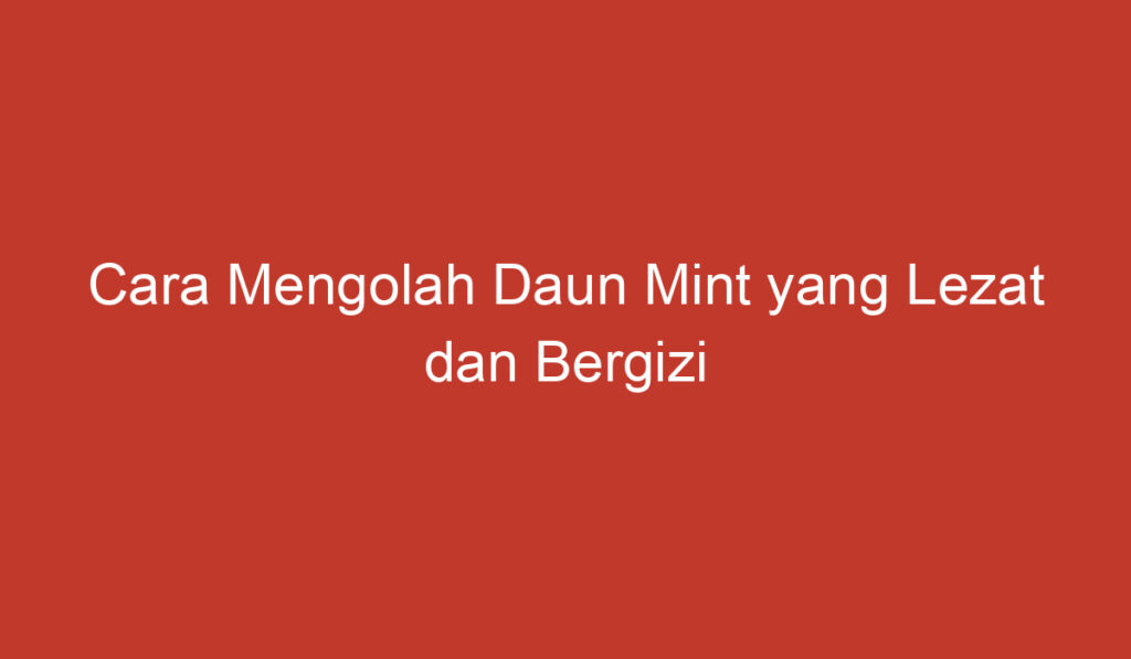 Cara Mengolah Daun Mint yang Lezat dan Bergizi