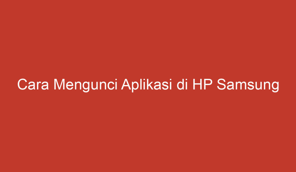 Cara Mengunci Aplikasi di HP Samsung