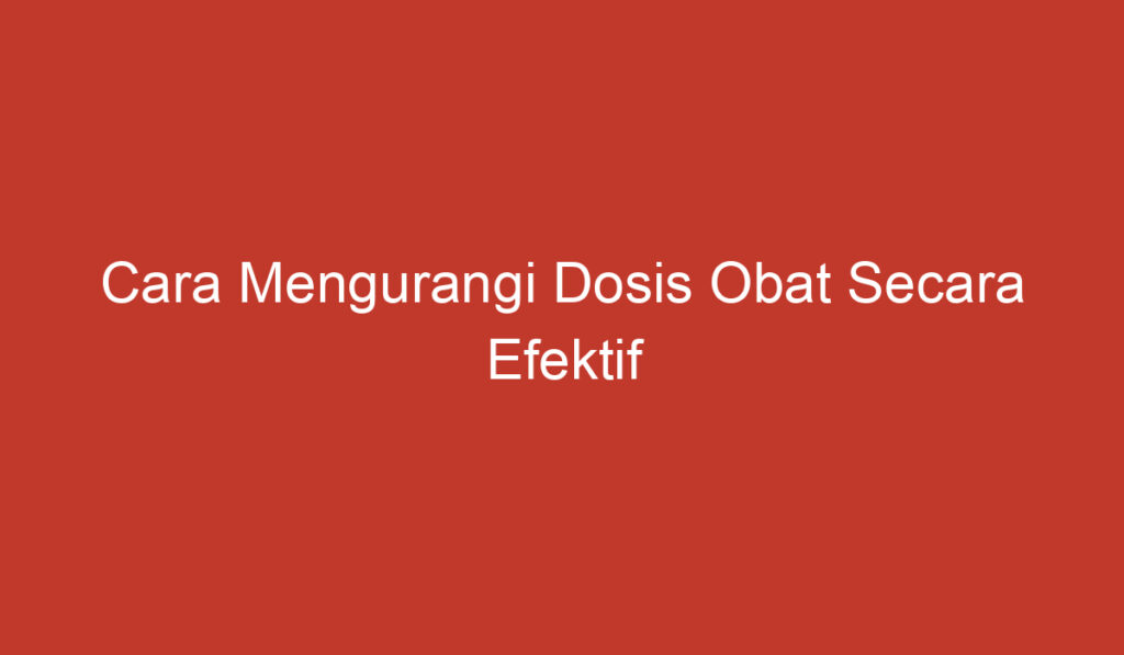 Cara Mengurangi Dosis Obat Secara Efektif