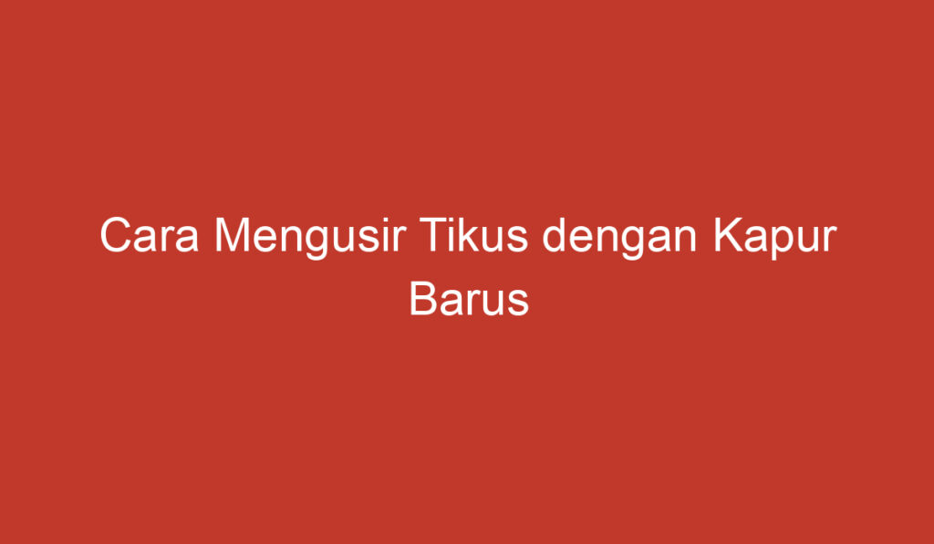 Cara Mengusir Tikus dengan Kapur Barus