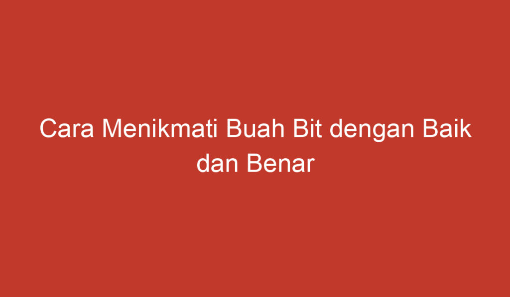 Cara Menikmati Buah Bit dengan Baik dan Benar