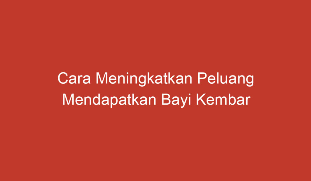 Cara Meningkatkan Peluang Mendapatkan Bayi Kembar