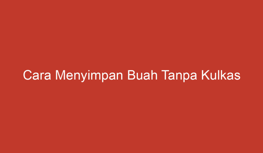 Cara Menyimpan Buah Tanpa Kulkas