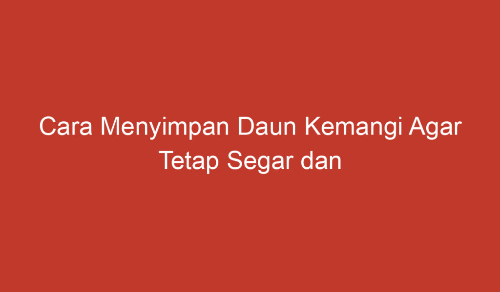 Cara Menyimpan Daun Kemangi Agar Tetap Segar dan Tahan Lama