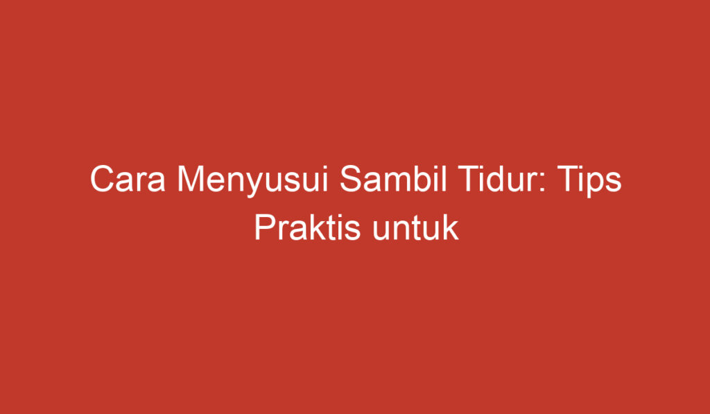 Cara Menyusui Sambil Tidur: Tips Praktis untuk Ibu Menyusui