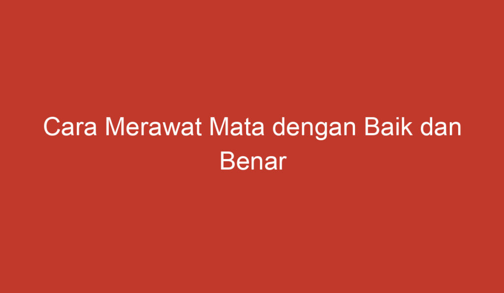 Cara Merawat Mata dengan Baik dan Benar