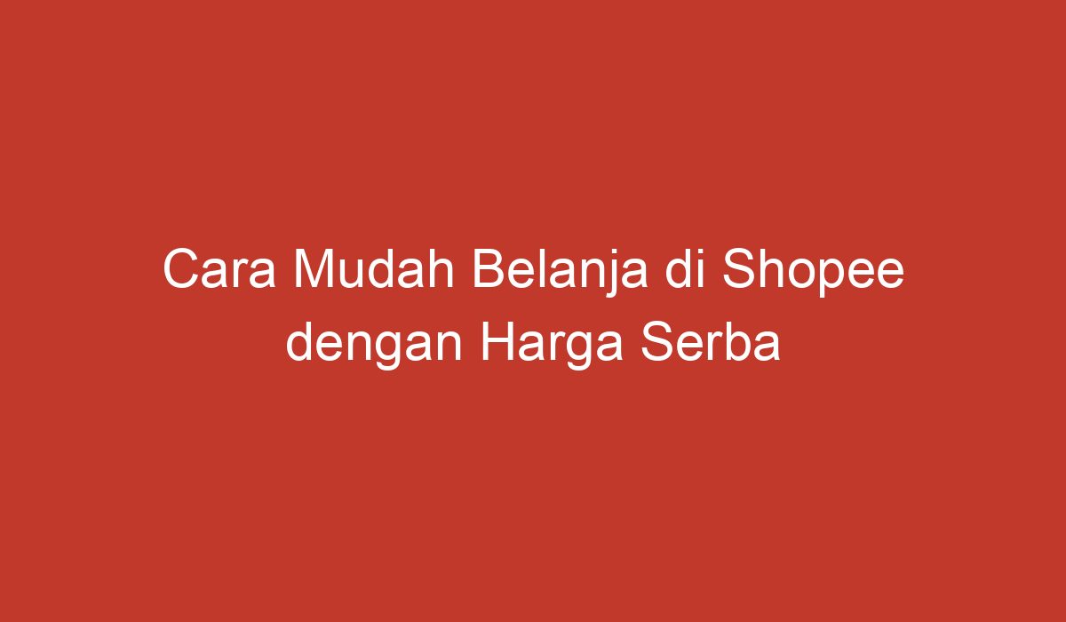 Cara Mudah Belanja di Shopee dengan Harga Serba 10000