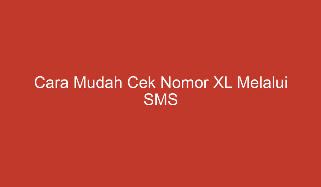 Cara Mudah Cek Nomor XL Melalui SMS