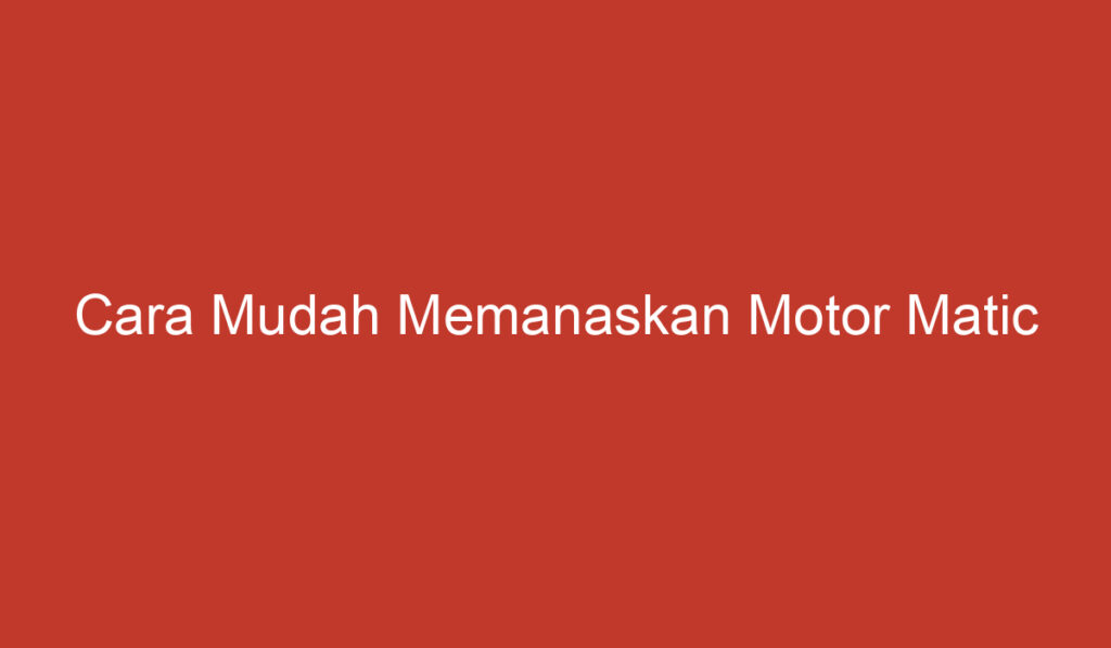 Cara Mudah Memanaskan Motor Matic