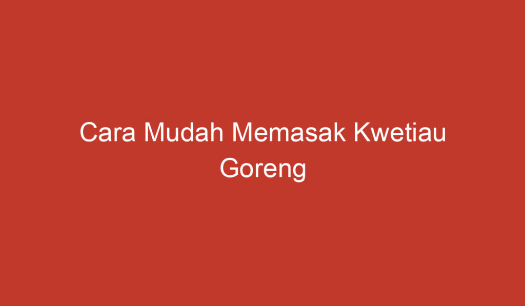 Cara Mudah Memasak Kwetiau Goreng