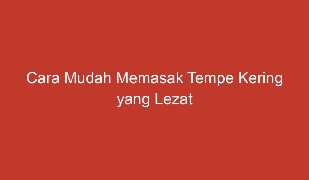 Cara Mudah Memasak Tempe Kering yang Lezat