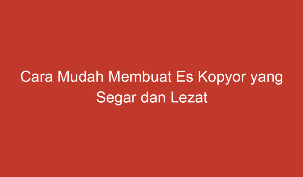 Cara Mudah Membuat Es Kopyor yang Segar dan Lezat