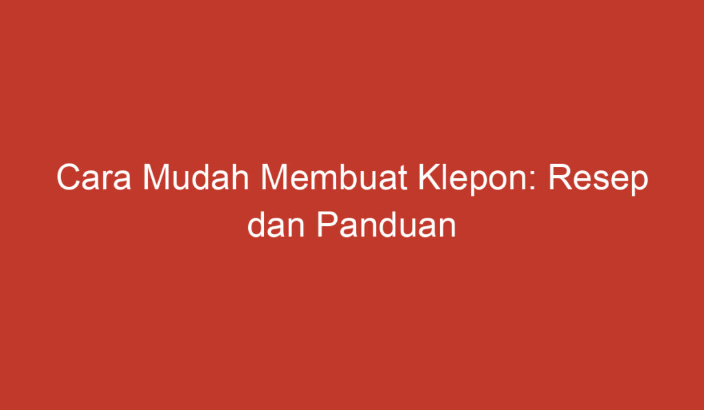 Cara Mudah Membuat Klepon: Resep dan Panduan Praktis