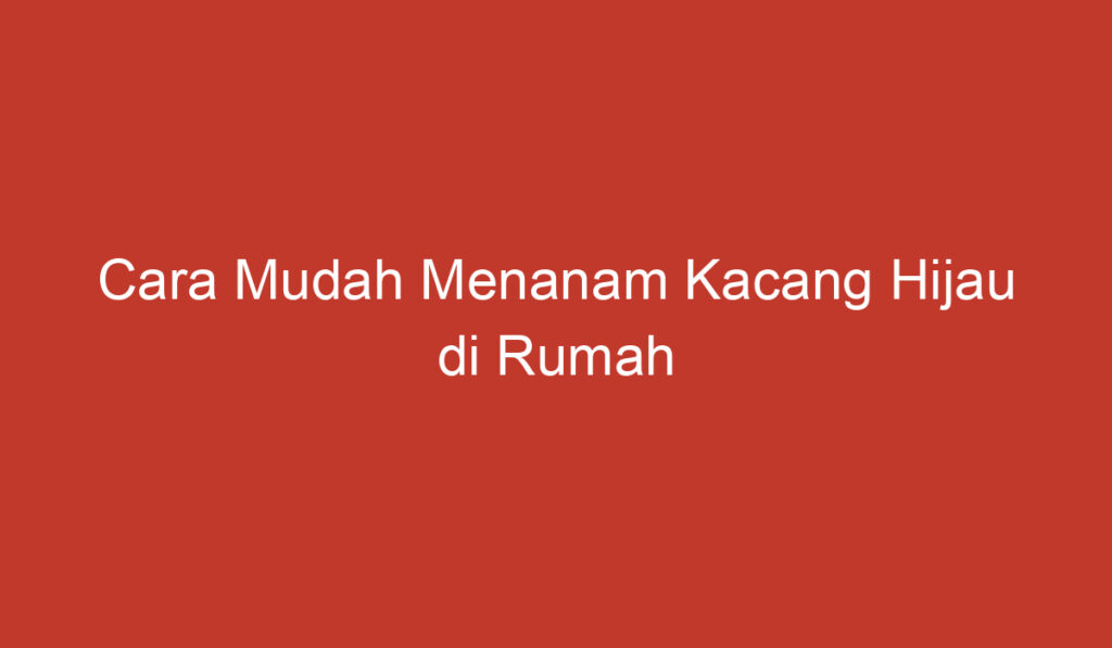 Cara Mudah Menanam Kacang Hijau di Rumah